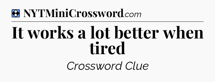 Solution: It works a lot better when tired - NYT Mini Crossword