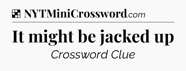 Solution: It might be jacked up - NYT Crossword