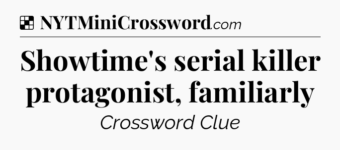 Solution: Showtime's serial killer protagonist, familiarly - NYT Crossword