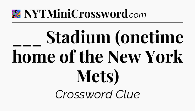 ___ Stadium (onetime home of the New York Mets) Crossword Clue