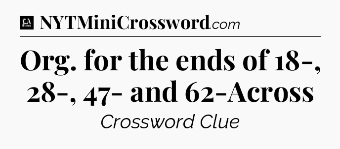 Org. for the ends of 18-, 28-, 47- and 62-Across - LA Times Crossword