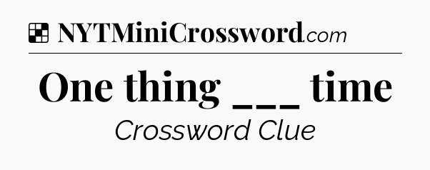 Solution: One thing ___ time - NYT Crossword