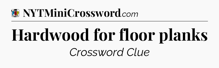 Hardwood for floor planks Crossword Clue
