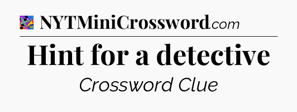 Hint for a detective Crossword Clue