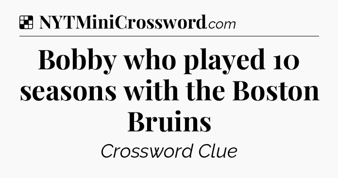 Solution: Bobby who played 10 seasons with the Boston Bruins - NYT Crossword