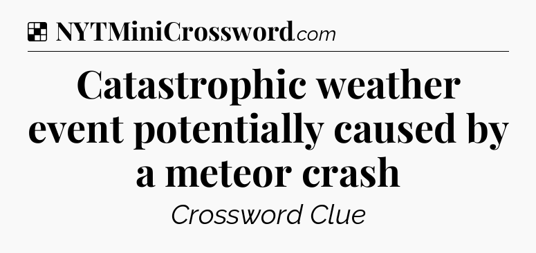 Solution: Catastrophic weather event potentially caused by a meteor crash - NYT Crossword