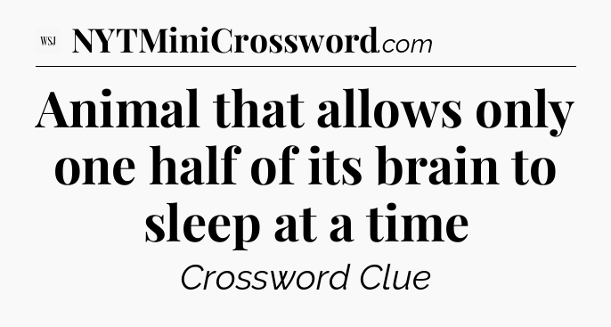Animal that allows only one half of its brain to sleep at a time  - WSJ Crossword