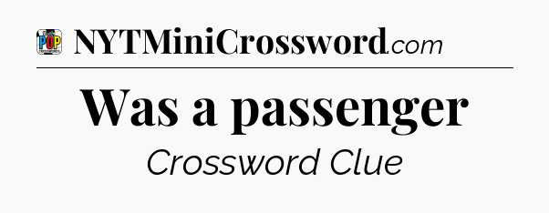 Was a passenger Crossword Clue