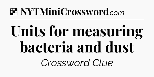 Solution: Units for measuring bacteria and dust - NYT Crossword