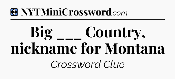 Solution: Big ___ Country, nickname for Montana - NYT Mini Crossword