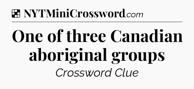 Solution: One of three Canadian aboriginal groups - NYT Crossword