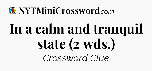 In a calm and tranquil state (2 wds.) Crossword Clue