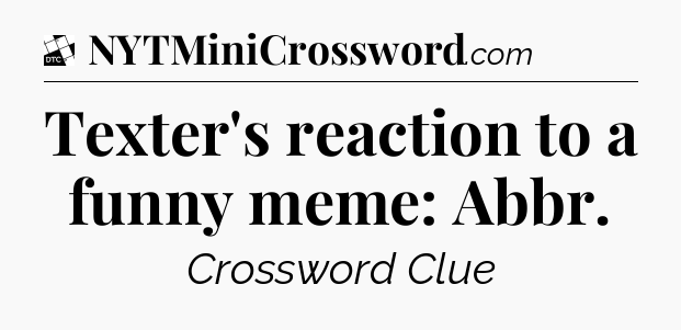 Texter's reaction to a funny meme: Abbr - Daily Themed Classic Crossword
