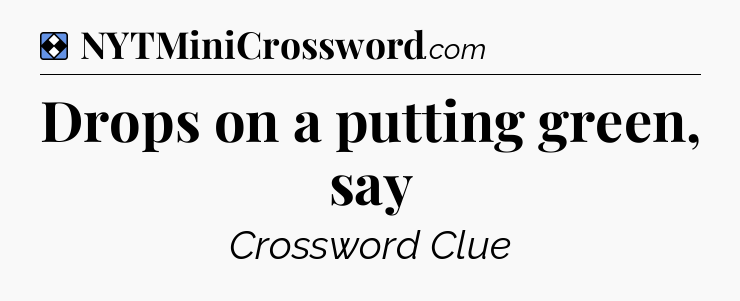 Solution: Drops on a putting green, say - NYT Mini Crossword