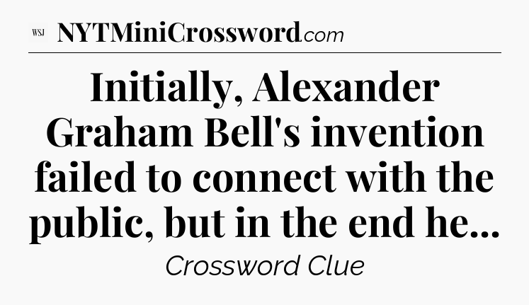 Initially, Alexander Graham Bell's invention failed to connect with the public, but in the end he - WSJ Crossword