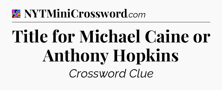 Title for Michael Caine or Anthony Hopkins Crossword Clue
