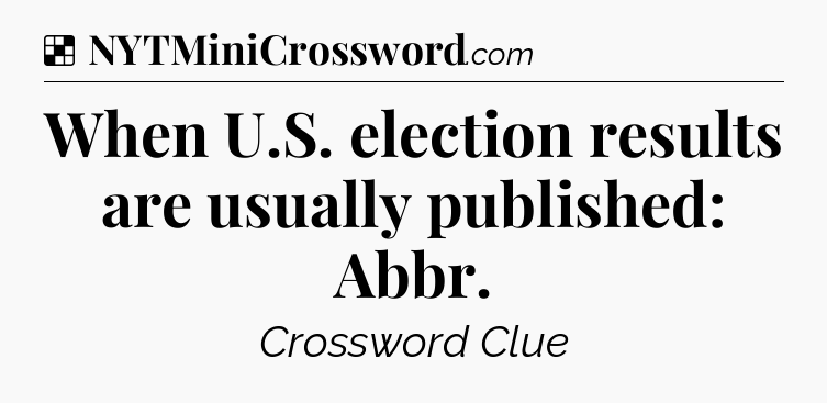 Solution: When U.S. election results are usually published: Abbr - NYT Crossword