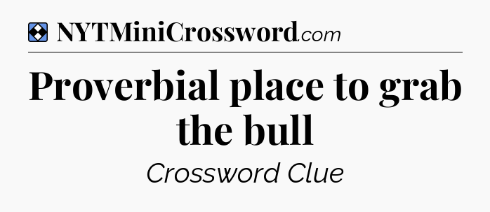 Solution: Proverbial place to grab the bull - NYT Mini Crossword