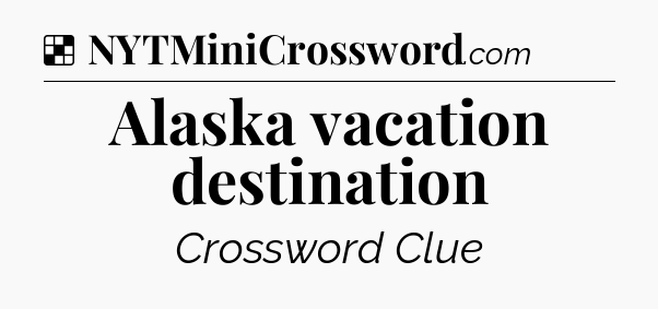Solution: Alaska vacation destination - NYT Crossword