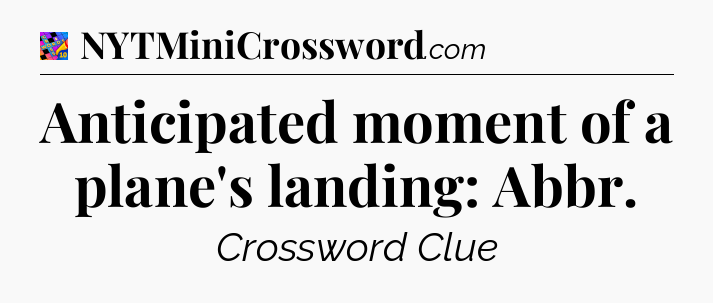 Anticipated moment of a plane's landing: Abbr Crossword Clue