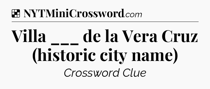 Solution: Villa ___ de la Vera Cruz (historic city name) - NYT Crossword