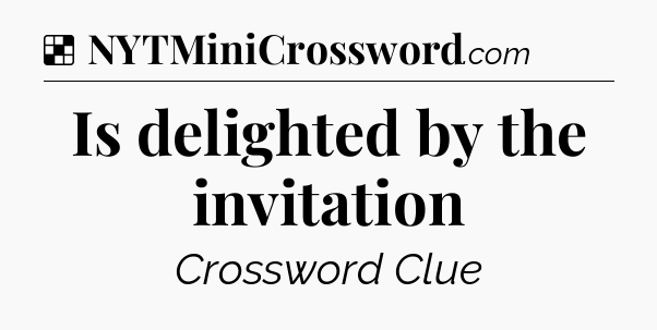 Solution: Is delighted by the invitation - NYT Crossword