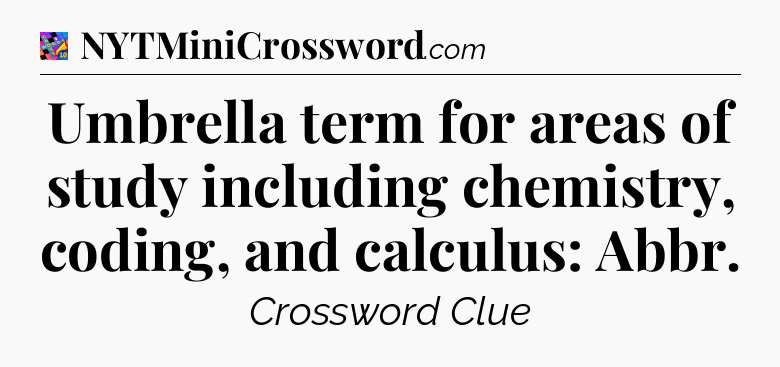 Umbrella term for areas of study including chemistry, coding, and calculus: Abbr Crossword Clue