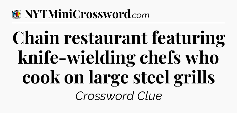 Chain restaurant featuring knife-wielding chefs who cook on large steel grills Crossword Clue