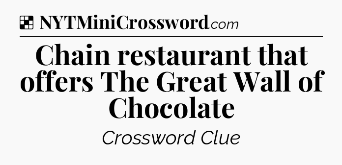 Solution: Chain restaurant that offers The Great Wall of Chocolate - NYT Crossword