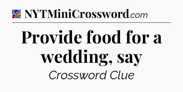 Provide food for a wedding, say Crossword Clue