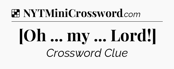 Solution: [Oh ... my ... Lord!] - NYT Crossword