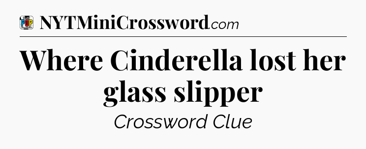 Where Cinderella lost her glass slipper Crossword Clue