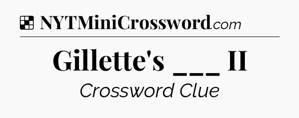 Solution: Gillette's ___ II - NYT Crossword
