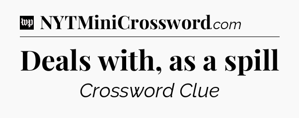 Deals with, as a spill Crossword Clue