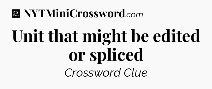 Unit that might be edited or spliced - LA Times Crossword