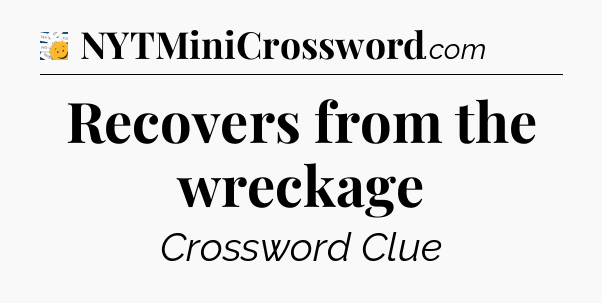 Recovers from the wreckage - 7 Little Words