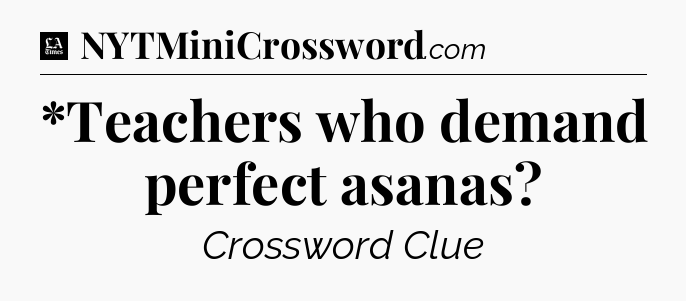 *Teachers who demand perfect asanas - LA Times Crossword