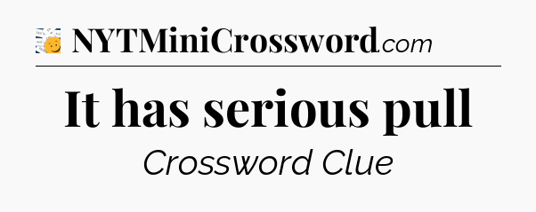 It has serious pull - 7 Little Words