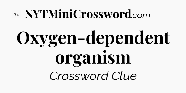 Oxygen-dependent organism - WSJ Crossword