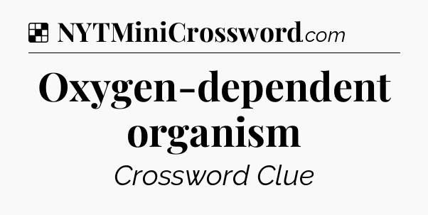Solution: Oxygen-dependent organism - NYT Crossword