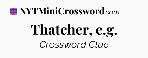 Thatcher, e.g - Thomas Joseph Crossword