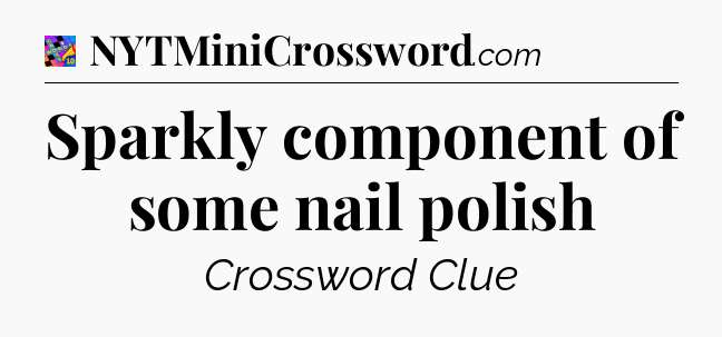 Sparkly component of some nail polish Crossword Clue