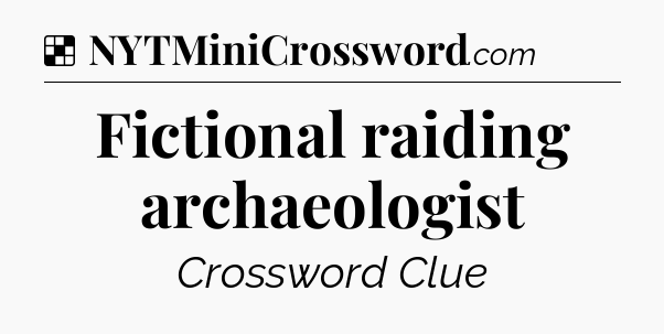 Solution: Fictional raiding archaeologist - NYT Crossword