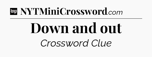 Down and out Crossword Clue
