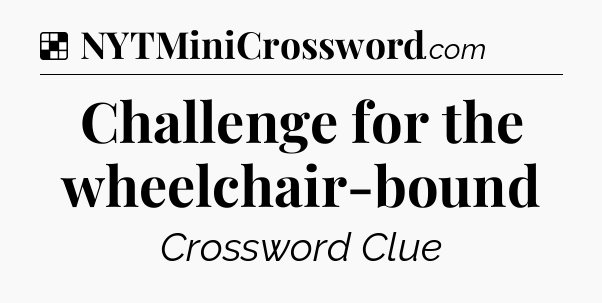 Solution: Challenge for the wheelchair-bound - NYT Crossword