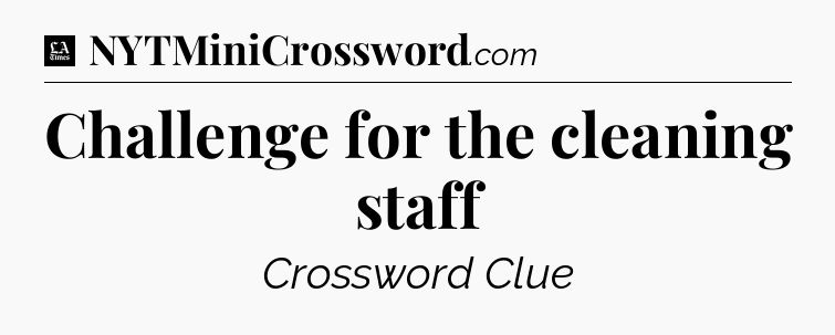 Challenge for the cleaning staff - LA Times Crossword