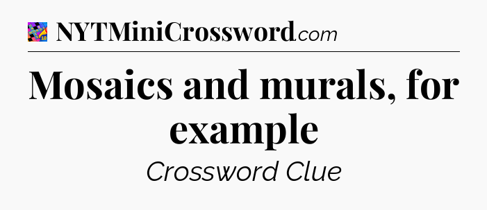 Mosaics and murals, for example Crossword Clue