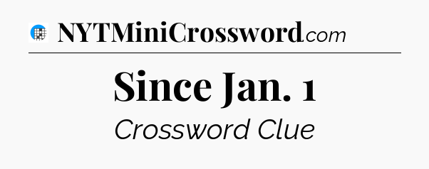 Since Jan. 1 Crossword Clue