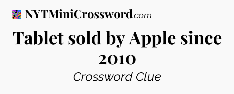 Tablet sold by Apple since 2010 Crossword Clue