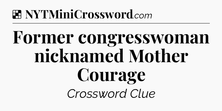 Solution: Former congresswoman nicknamed Mother Courage - NYT Crossword